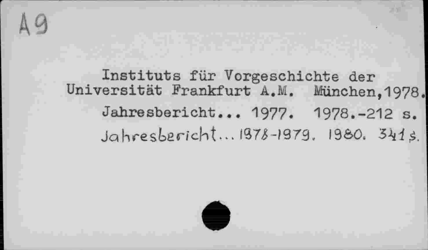 ﻿А9
Instituts für Vorgeschichte der Universität Frankfurt A.M. München,1978.
Jahresbericht... 1977. 1978.-212 s.
Jahresbericht-.. ЮТ-І973. I9&Ö.